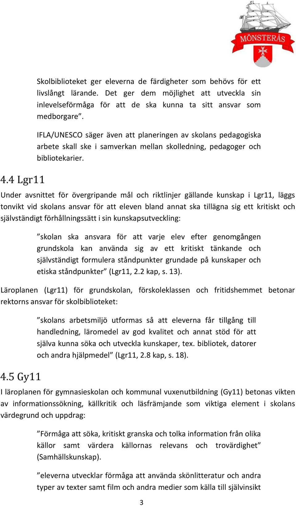 Under avsnittet för övergripande mål och riktlinjer gällande kunskap i Lgr11, läggs tonvikt vid skolans ansvar för att eleven bland annat ska tillägna sig ett kritiskt och självständigt