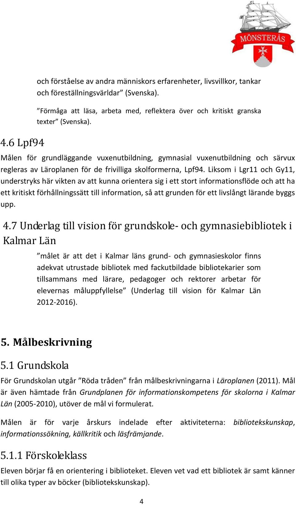 Liksom i Lgr11 och Gy11, understryks här vikten av att kunna orientera sig i ett stort informationsflöde och att ha ett kritiskt förhållningssätt till information, så att grunden för ett livslångt