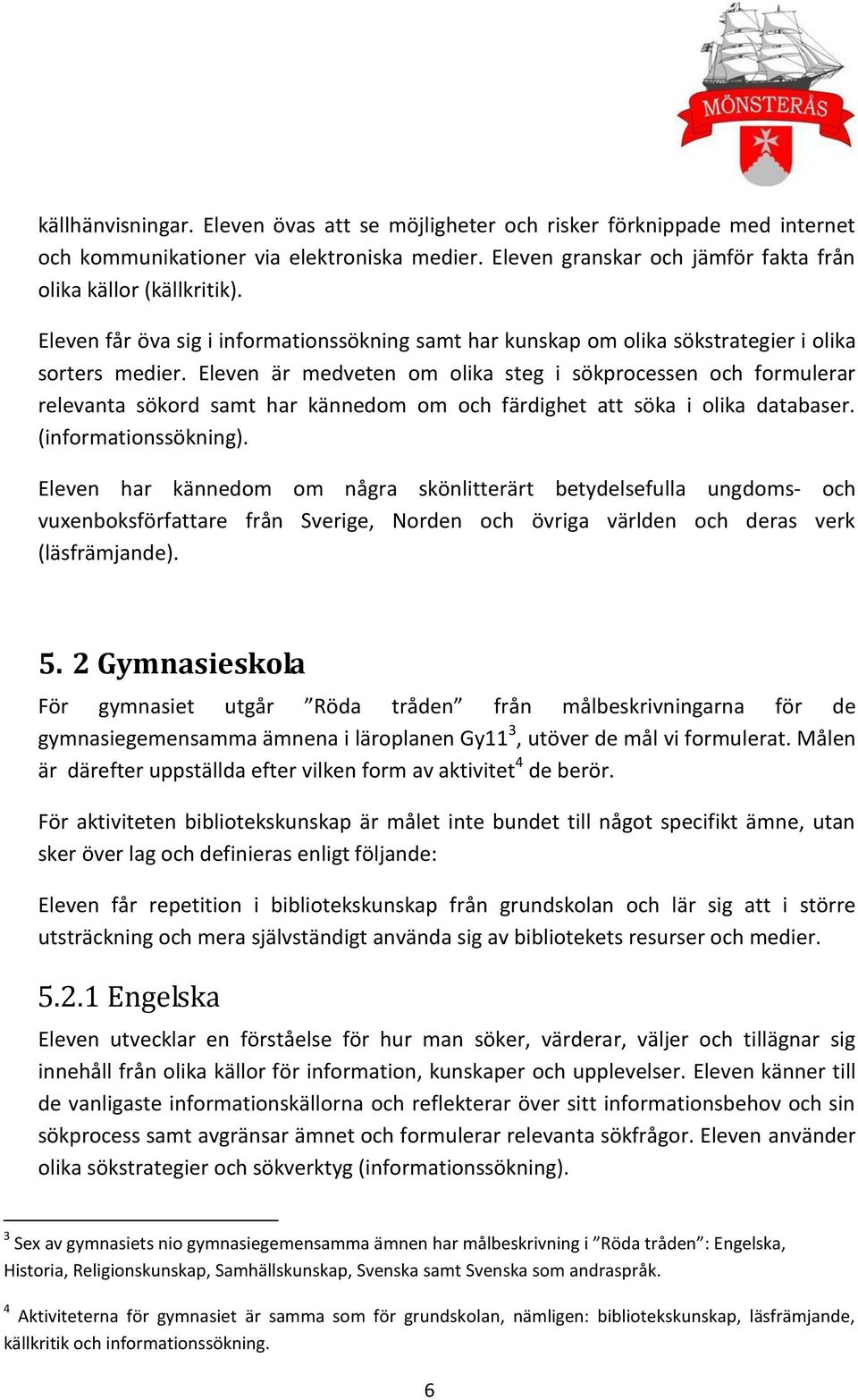 Eleven är medveten om olika steg i sökprocessen och formulerar relevanta sökord samt har kännedom om och färdighet att söka i olika databaser. (informationssökning).