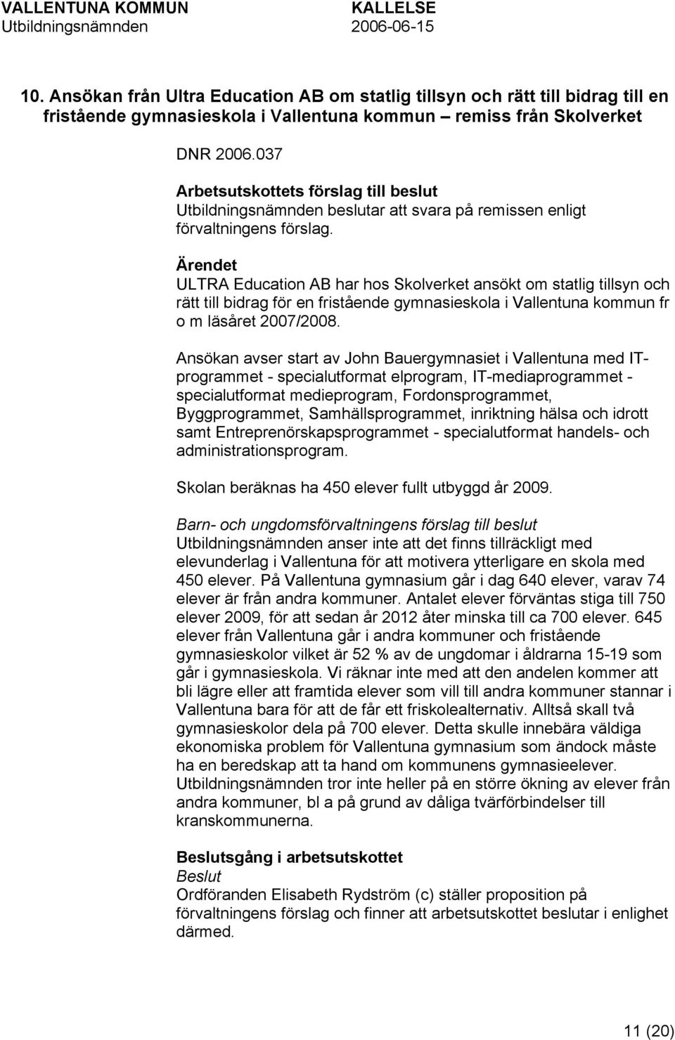 Ärendet ULTRA Education AB har hos Skolverket ansökt om statlig tillsyn och rätt till bidrag för en fristående gymnasieskola i Vallentuna kommun fr o m läsåret 2007/2008.