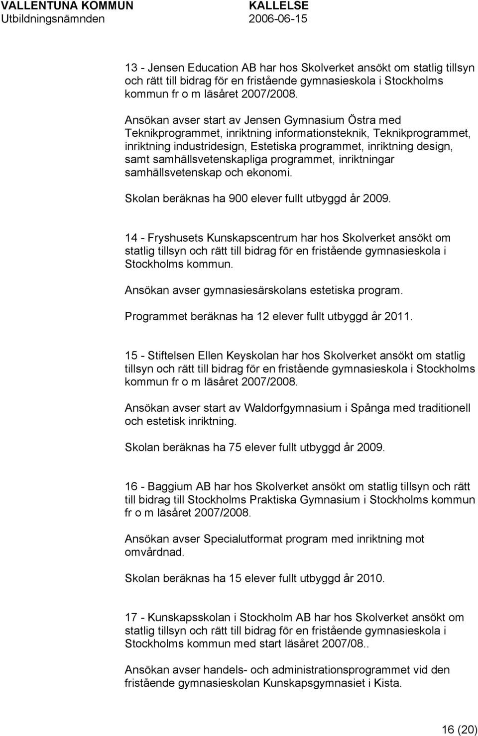 samhällsvetenskapliga programmet, inriktningar samhällsvetenskap och ekonomi. Skolan beräknas ha 900 elever fullt utbyggd år 2009.