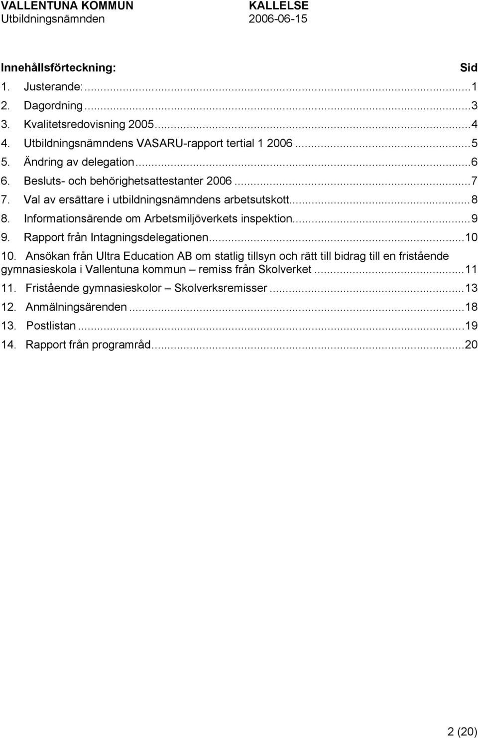 Informationsärende om Arbetsmiljöverkets inspektion...9 9. Rapport från Intagningsdelegationen...10 10.