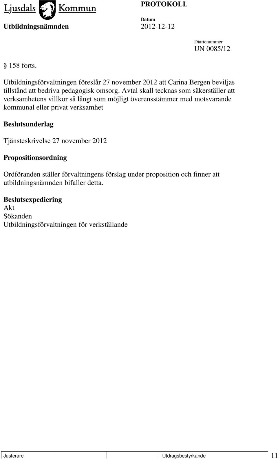 verksamhet Beslutsunderlag Tjänsteskrivelse 27 november 2012 Propositionsordning Ordföranden ställer förvaltningens förslag under proposition