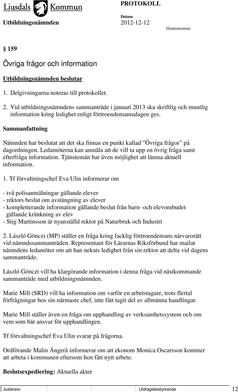 Nämnden har beslutat att det ska finnas en punkt kallad Övriga frågor på dagordningen. Ledamöterna kan anmäla att de vill ta upp en övrig fråga samt efterfråga information.