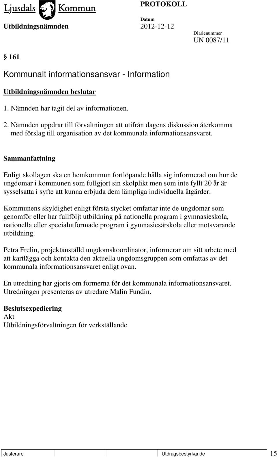 Enligt skollagen ska en hemkommun fortlöpande hålla sig informerad om hur de ungdomar i kommunen som fullgjort sin skolplikt men som inte fyllt 20 år är sysselsatta i syfte att kunna erbjuda dem