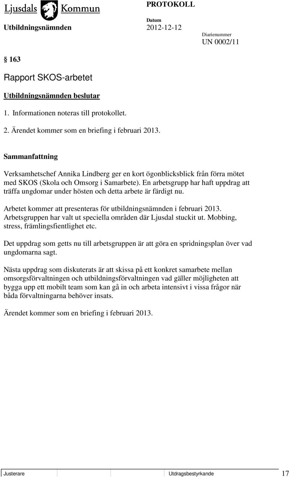 En arbetsgrupp har haft uppdrag att träffa ungdomar under hösten och detta arbete är färdigt nu. Arbetet kommer att presenteras för utbildningsnämnden i februari 2013.