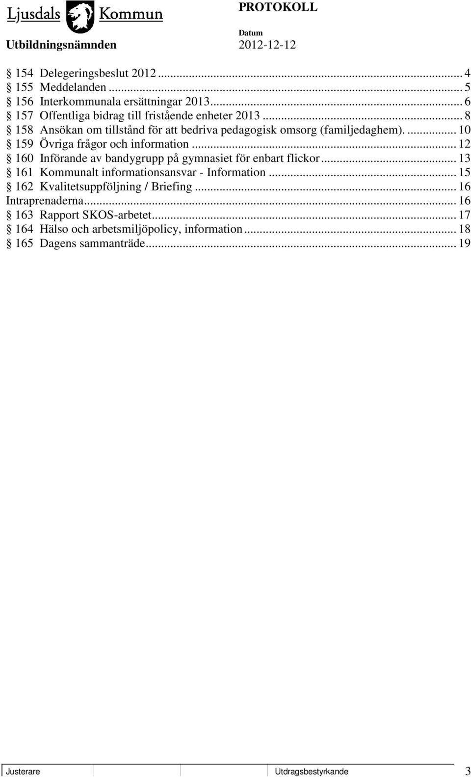 .. 12 160 Införande av bandygrupp på gymnasiet för enbart flickor... 13 161 Kommunalt informationsansvar - Information.