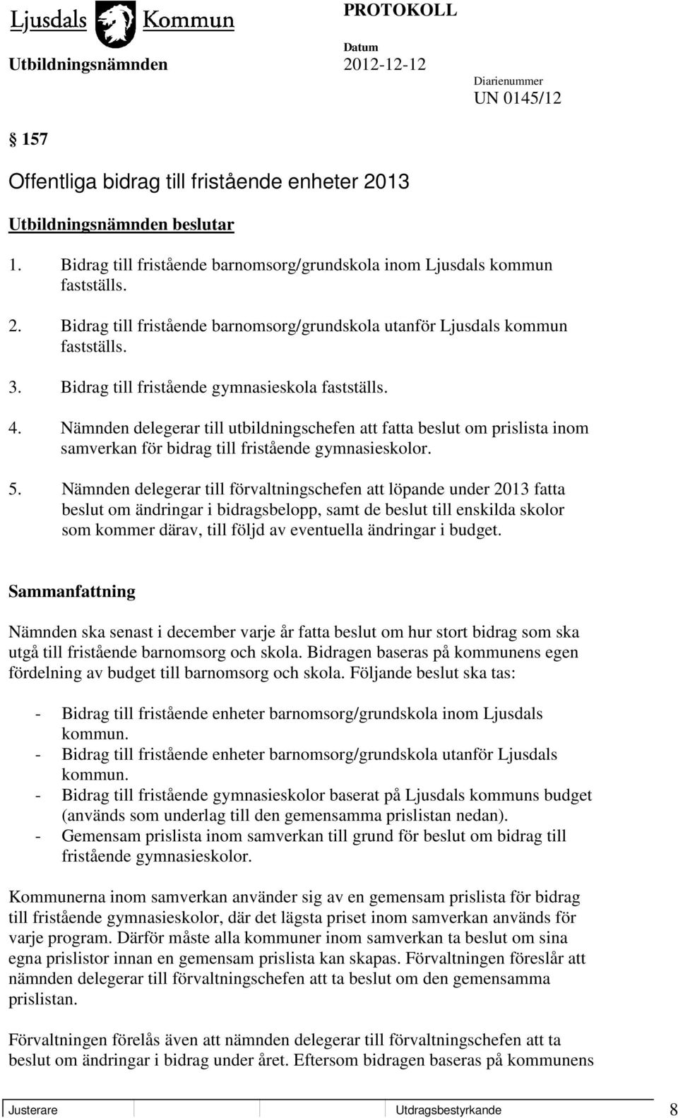 Nämnden delegerar till förvaltningschefen att löpande under 2013 fatta beslut om ändringar i bidragsbelopp, samt de beslut till enskilda skolor som kommer därav, till följd av eventuella ändringar i