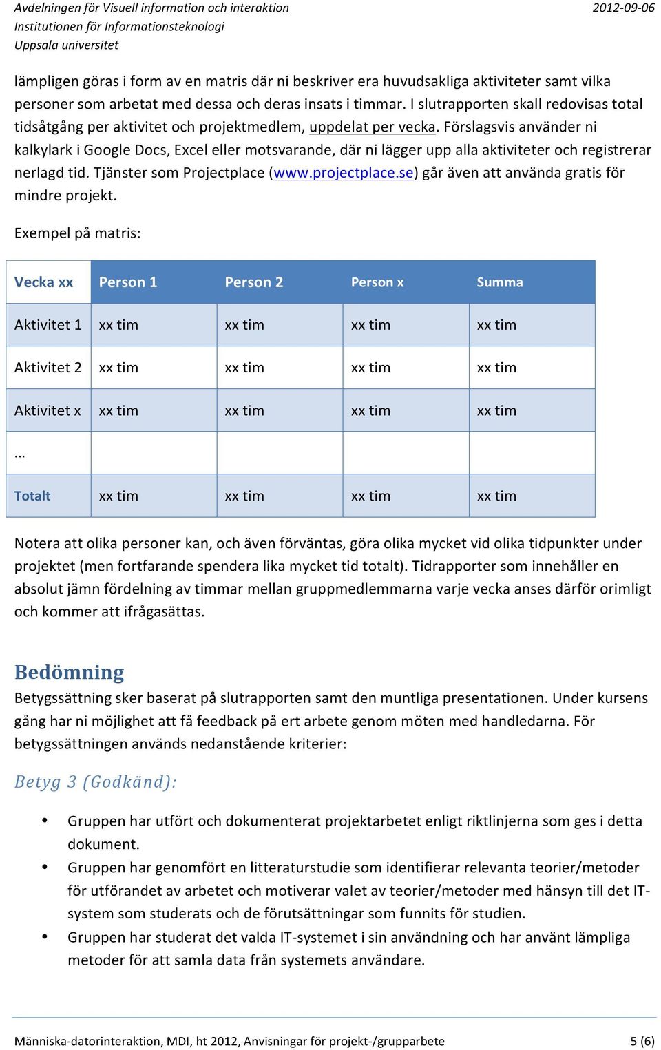 Förslagsvis använder ni kalkylark i Google Docs, Excel eller motsvarande, där ni lägger upp alla aktiviteter och registrerar nerlagd tid. Tjänster som Projectplace (www.projectplace.