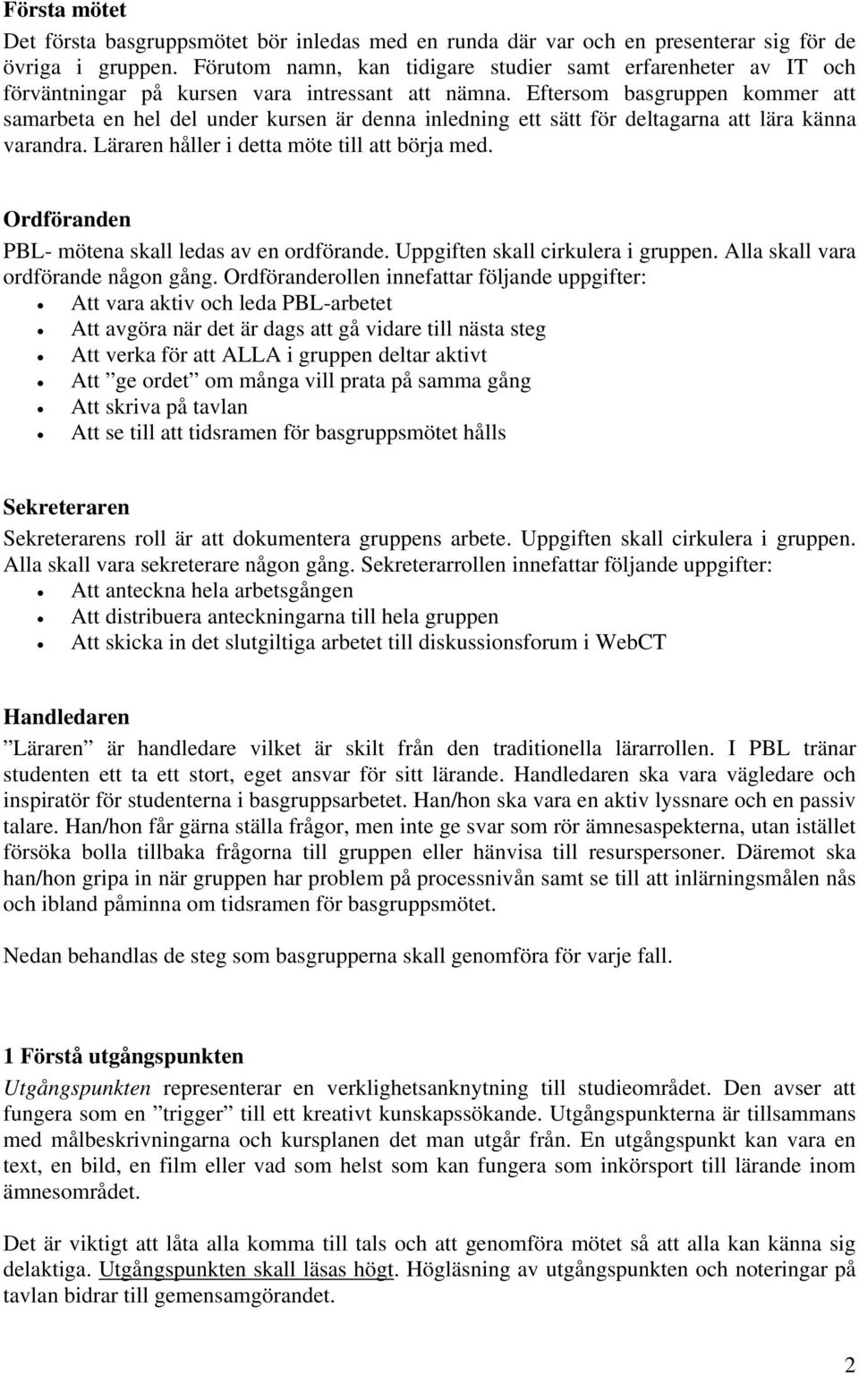 Eftersom basgruppen kommer att samarbeta en hel del under kursen är denna inledning ett sätt för deltagarna att lära känna varandra. Läraren håller i detta möte till att börja med.