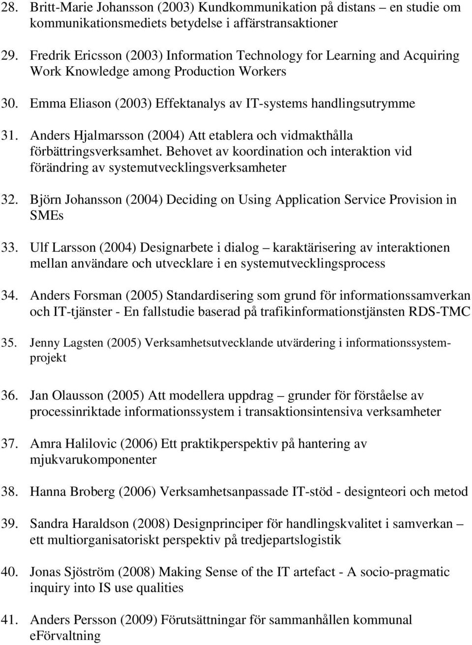 Anders Hjalmarsson (2004) Att etablera och vidmakthålla förbättringsverksamhet. Behovet av koordination och interaktion vid förändring av systemutvecklingsverksamheter 32.