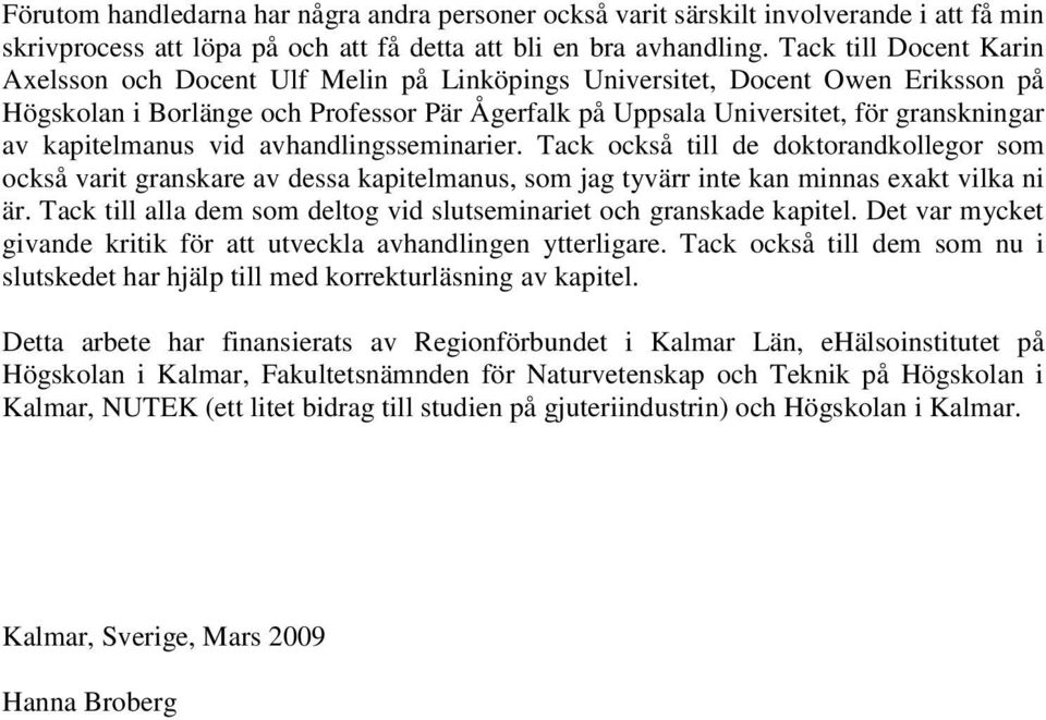 kapitelmanus vid avhandlingsseminarier. Tack också till de doktorandkollegor som också varit granskare av dessa kapitelmanus, som jag tyvärr inte kan minnas exakt vilka ni är.