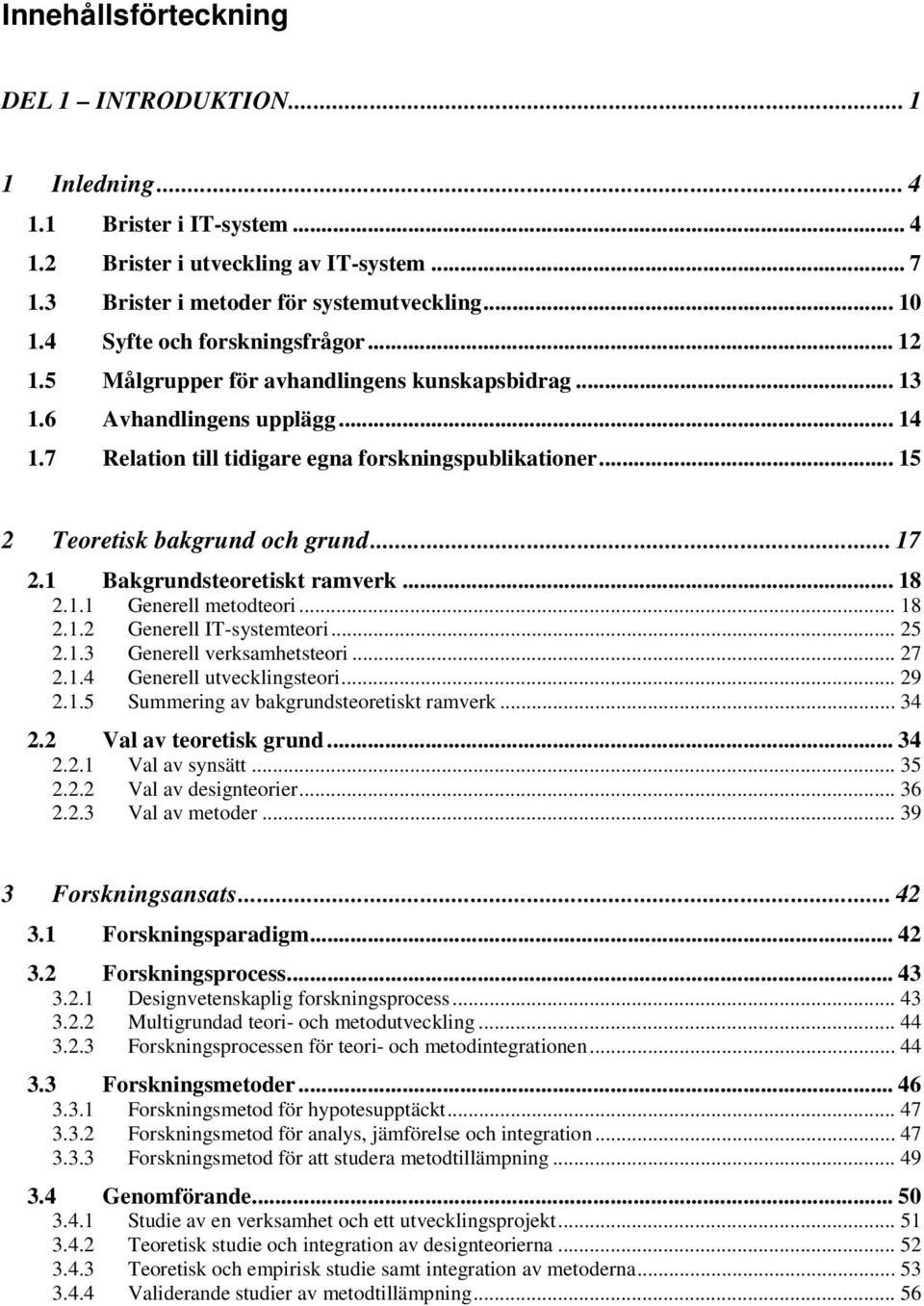 .. 15 2 Teoretisk bakgrund och grund... 17 2.1 Bakgrundsteoretiskt ramverk... 18 2.1.1 Generell metodteori... 18 2.1.2 Generell IT-systemteori... 25 2.1.3 Generell verksamhetsteori... 27 2.1.4 Generell utvecklingsteori.