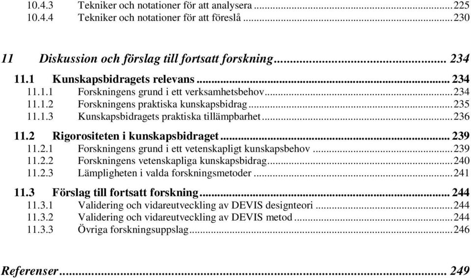 2 Rigorositeten i kunskapsbidraget... 239 11.2.1 Forskningens grund i ett vetenskapligt kunskapsbehov...239 11.2.2 Forskningens vetenskapliga kunskapsbidrag...240 11.2.3 Lämpligheten i valda forskningsmetoder.