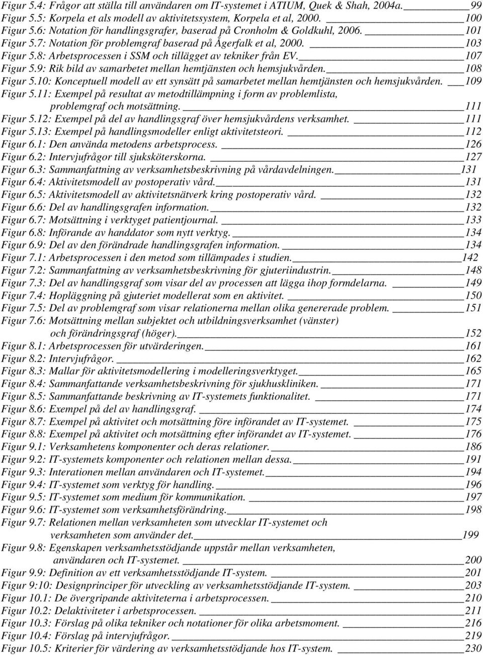 8: Arbetsprocessen i SSM och tillägget av tekniker från EV. 107 Figur 5.9: Rik bild av samarbetet mellan hemtjänsten och hemsjukvården. 108 Figur 5.