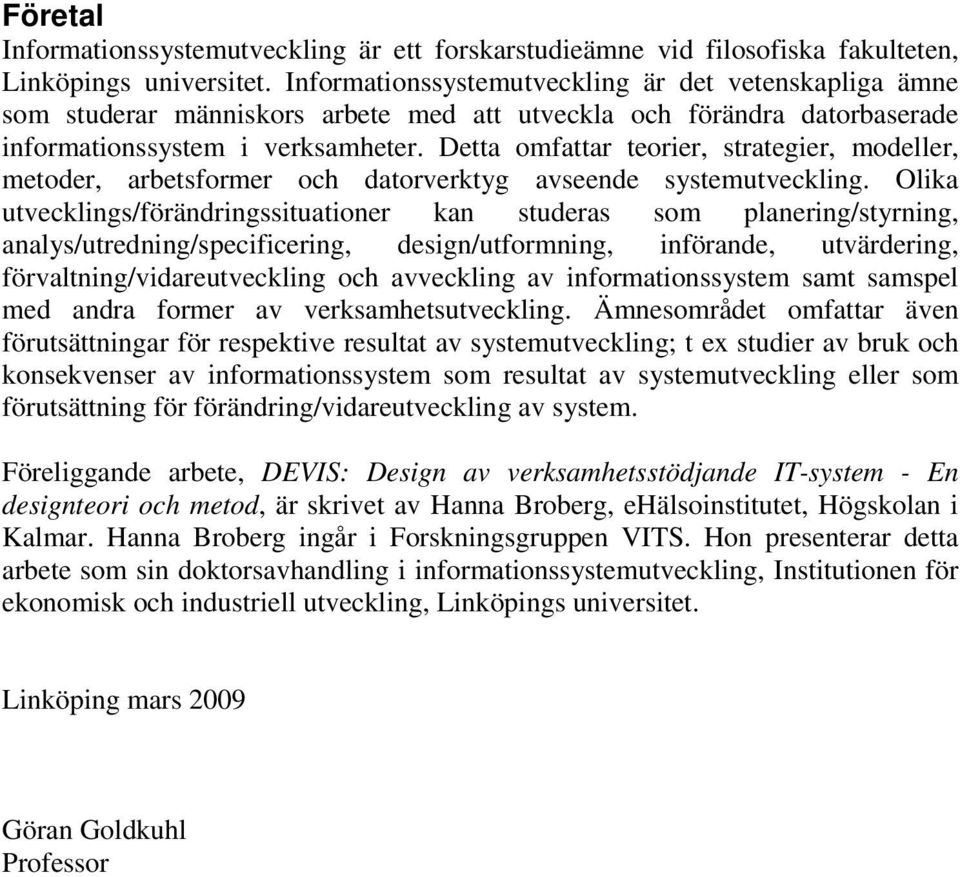 Detta omfattar teorier, strategier, modeller, metoder, arbetsformer och datorverktyg avseende systemutveckling.