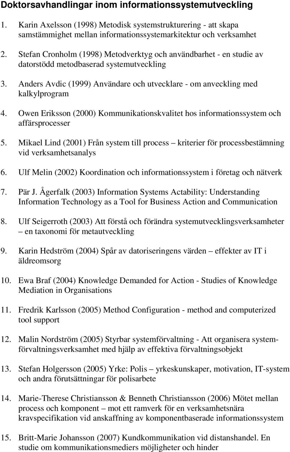 Owen Eriksson (2000) Kommunikationskvalitet hos informationssystem och affärsprocesser 5. Mikael Lind (2001) Från system till process kriterier för processbestämning vid verksamhetsanalys 6.