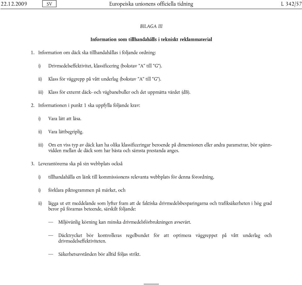 Klass för externt däck- och vägbanebuller och det uppmätta värdet (db). 2. Informationen i punkt 1 ska uppfylla följande krav: i) Vara lätt att läsa. ii) iii) Vara lättbegriplig.