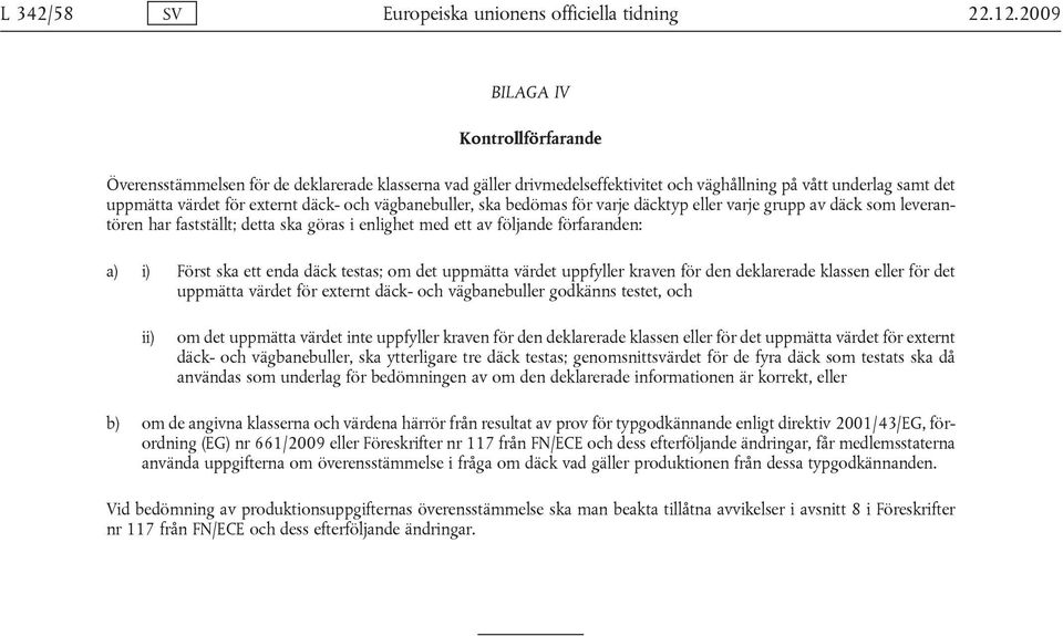 vägbanebuller, ska bedömas för varje däcktyp eller varje grupp av däck som leverantören har fastställt; detta ska göras i enlighet med ett av följande förfaranden: a) i) Först ska ett enda däck