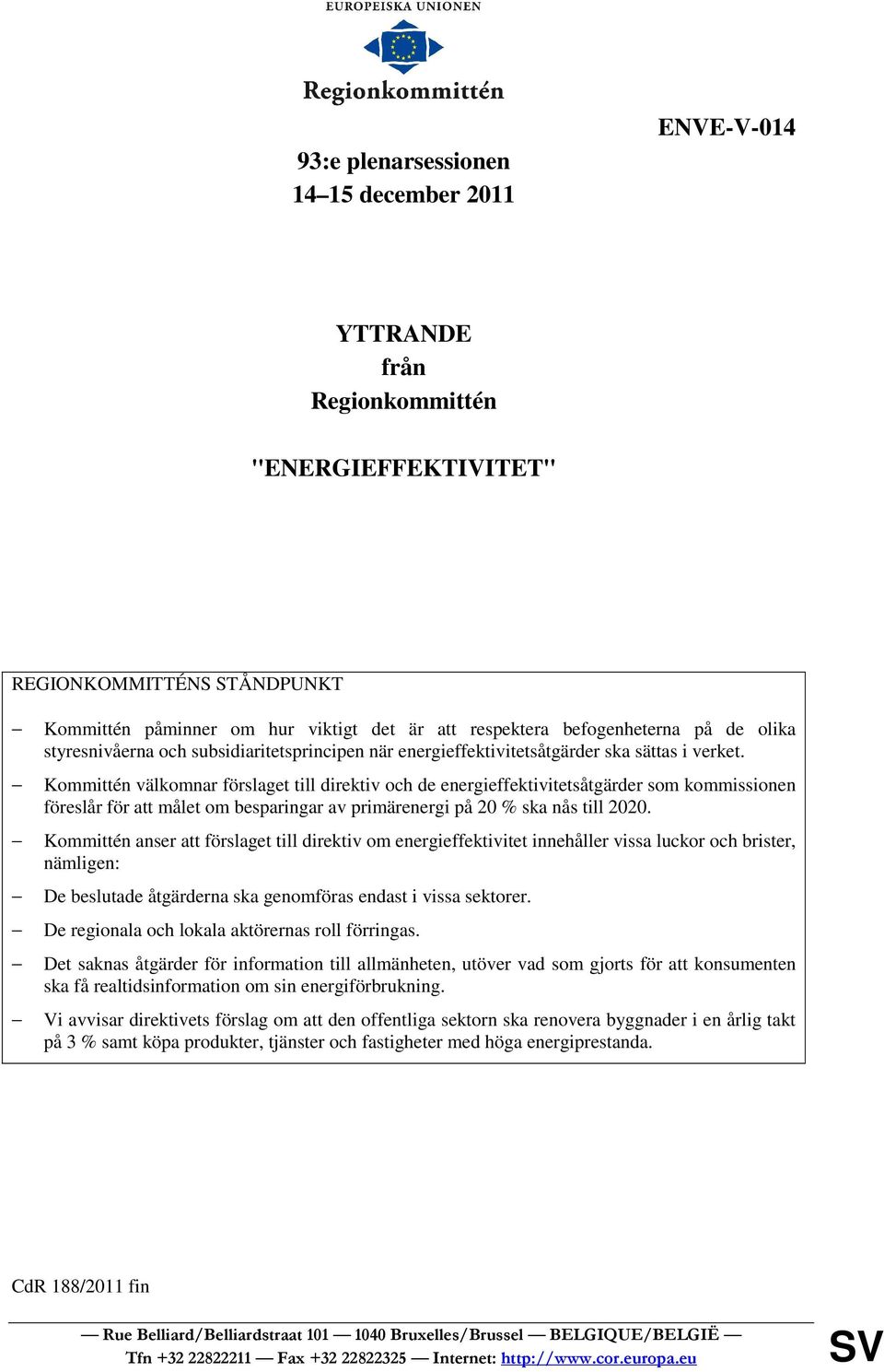 Kommittén välkomnar förslaget till direktiv och de energieffektivitetsåtgärder som kommissionen föreslår för att målet om besparingar av primärenergi på 20 % ska nås till 2020.