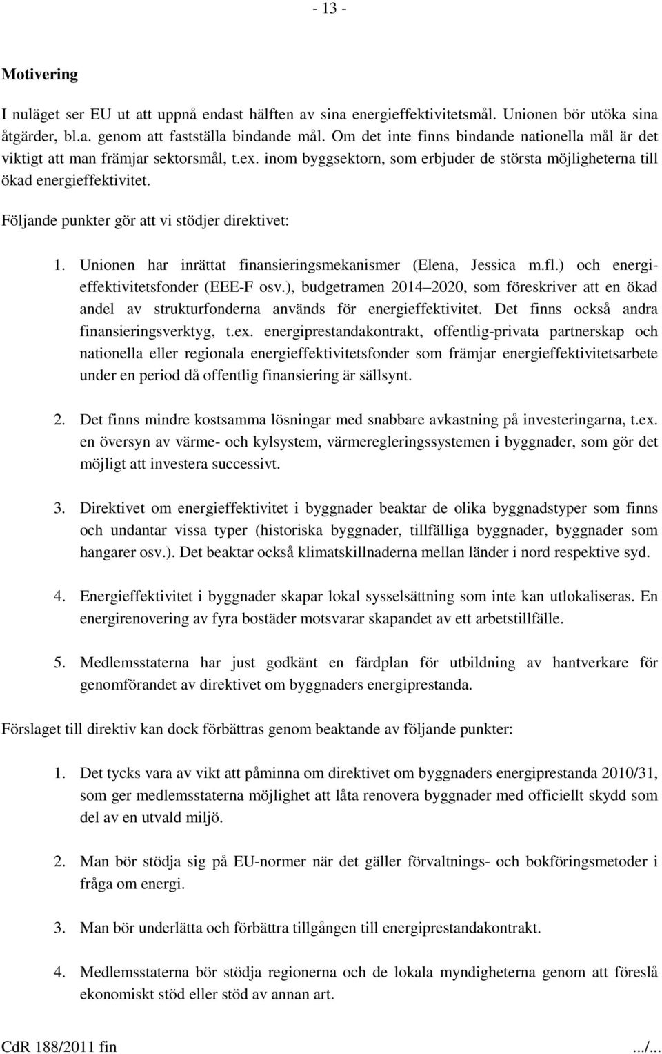 Följande punkter gör att vi stödjer direktivet: 1. Unionen har inrättat finansieringsmekanismer (Elena, Jessica m.fl.) och energieffektivitetsfonder (EEE-F osv.