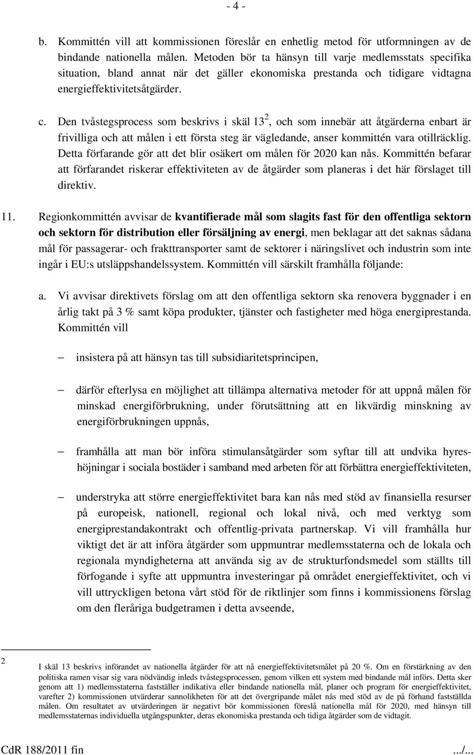 Den tvåstegsprocess som beskrivs i skäl 13 2, och som innebär att åtgärderna enbart är frivilliga och att målen i ett första steg är vägledande, anser kommittén vara otillräcklig.