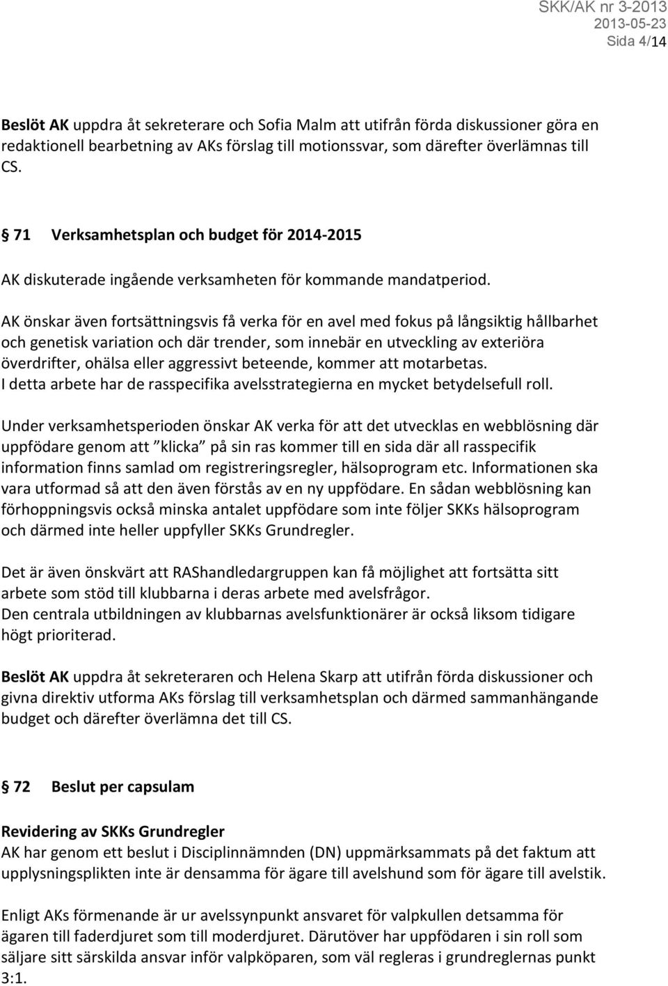 AK önskar även fortsättningsvis få verka för en avel med fokus på långsiktig hållbarhet och genetisk variation och där trender, som innebär en utveckling av exteriöra överdrifter, ohälsa eller