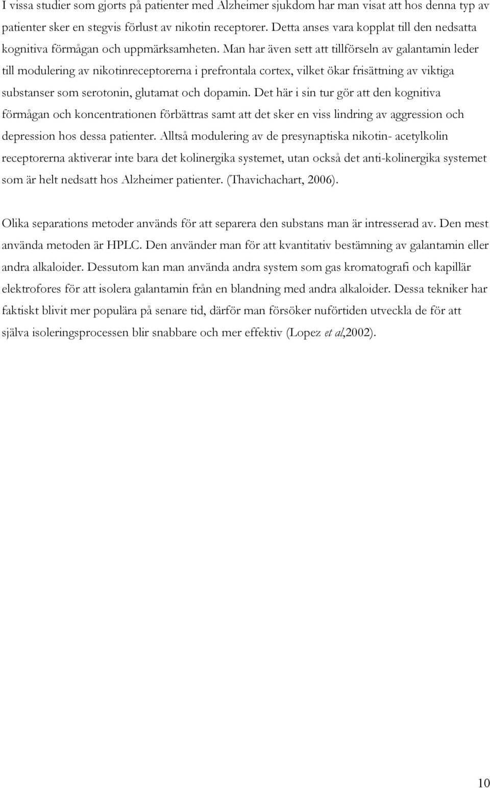 Man har även sett att tillförseln av galantamin leder till modulering av nikotinreceptorerna i prefrontala cortex, vilket ökar frisättning av viktiga substanser som serotonin, glutamat och dopamin.
