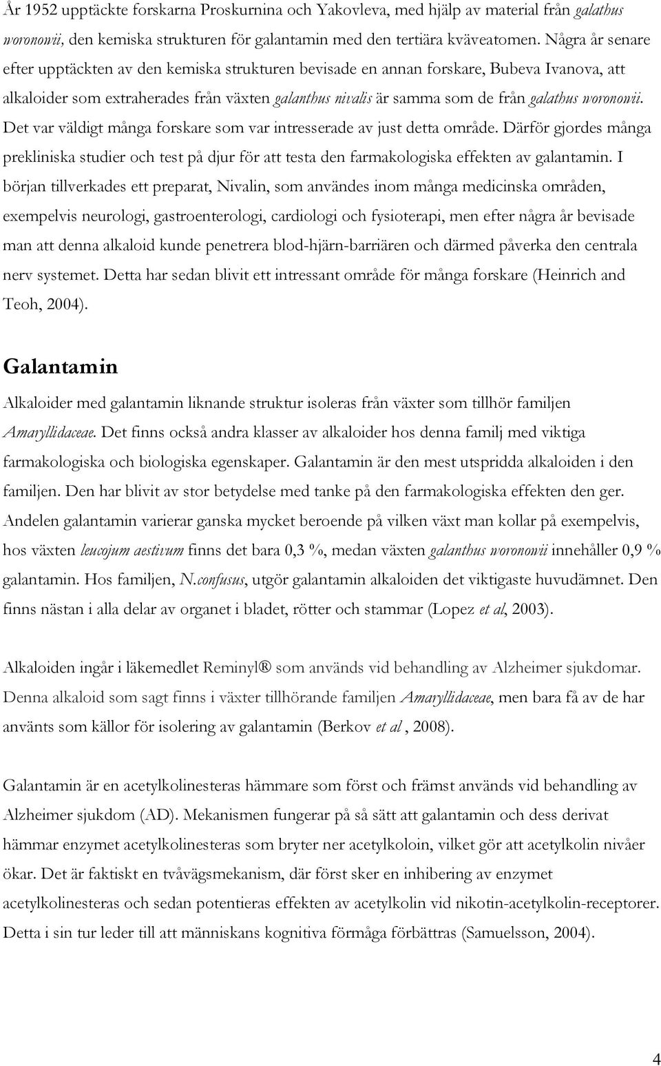 woronowii. Det var väldigt många forskare som var intresserade av just detta område. Därför gjordes många prekliniska studier och test på djur för att testa den farmakologiska effekten av galantamin.