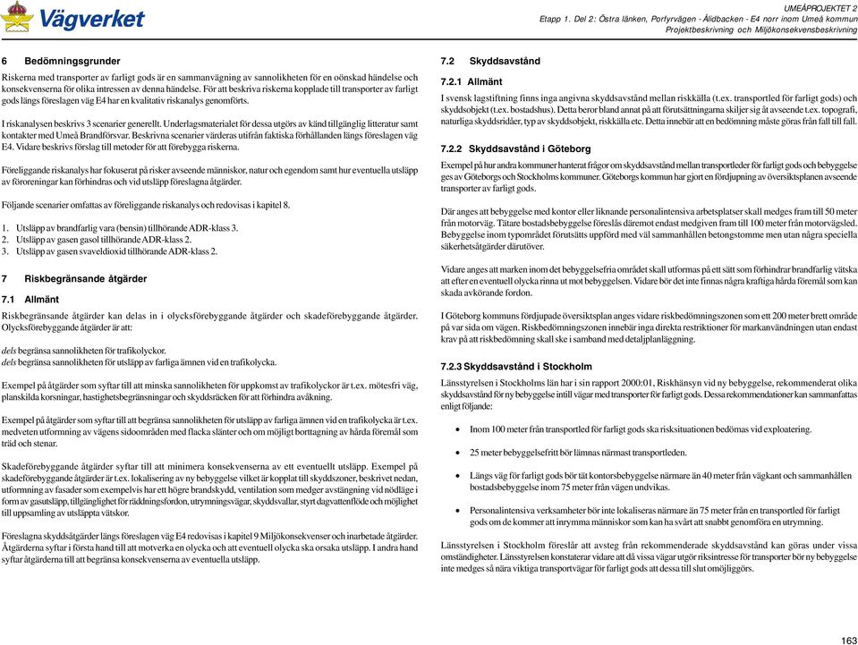 konsekvenserna för olika intressen av denna händelse. För att beskriva riskerna kopplade till transporter av farligt gods längs föreslagen väg E4 har en kvalitativ riskanalys genomförts.
