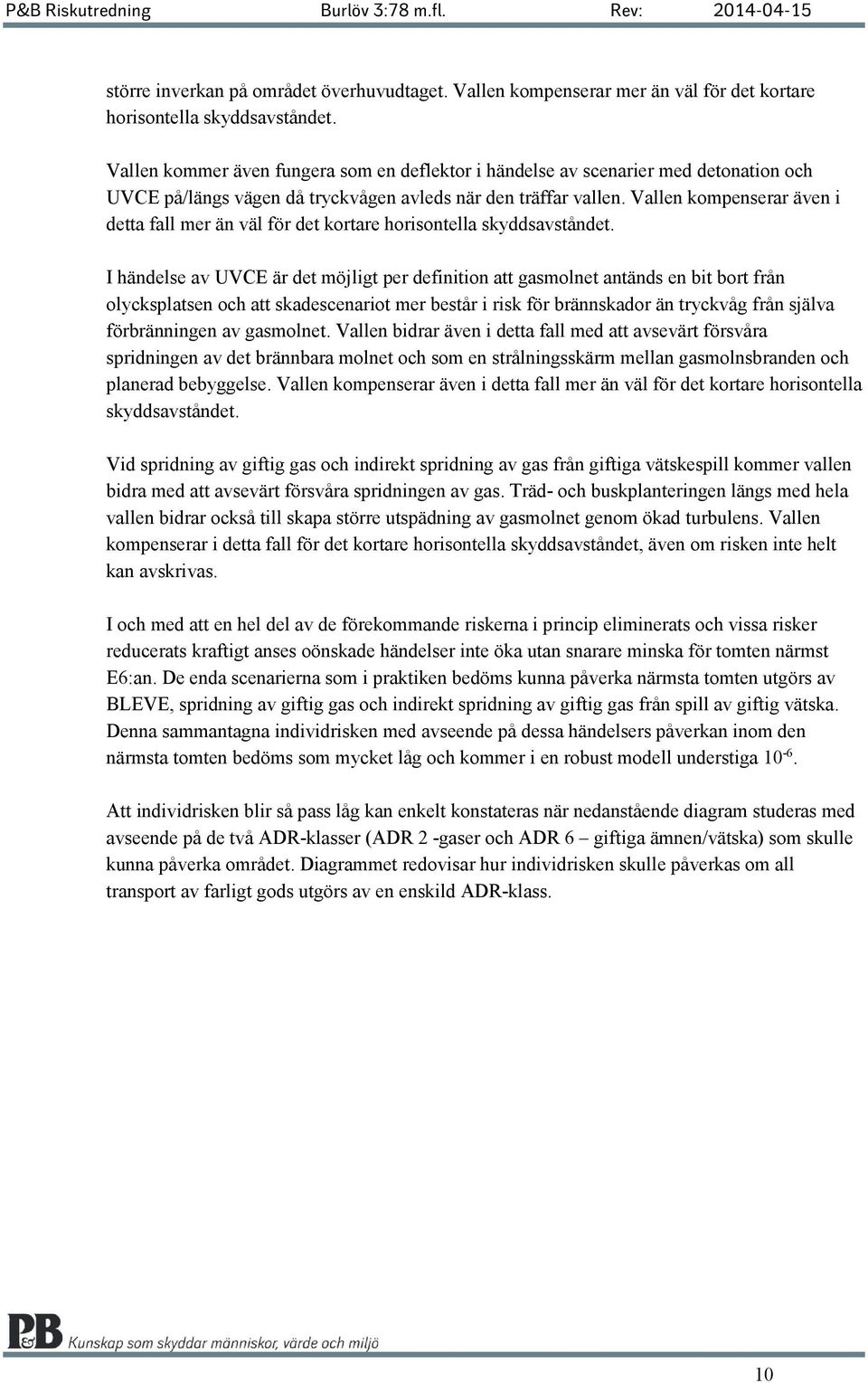 Vallen kompenserar även i detta fall mer än väl för det kortare horisontella skyddsavståndet.