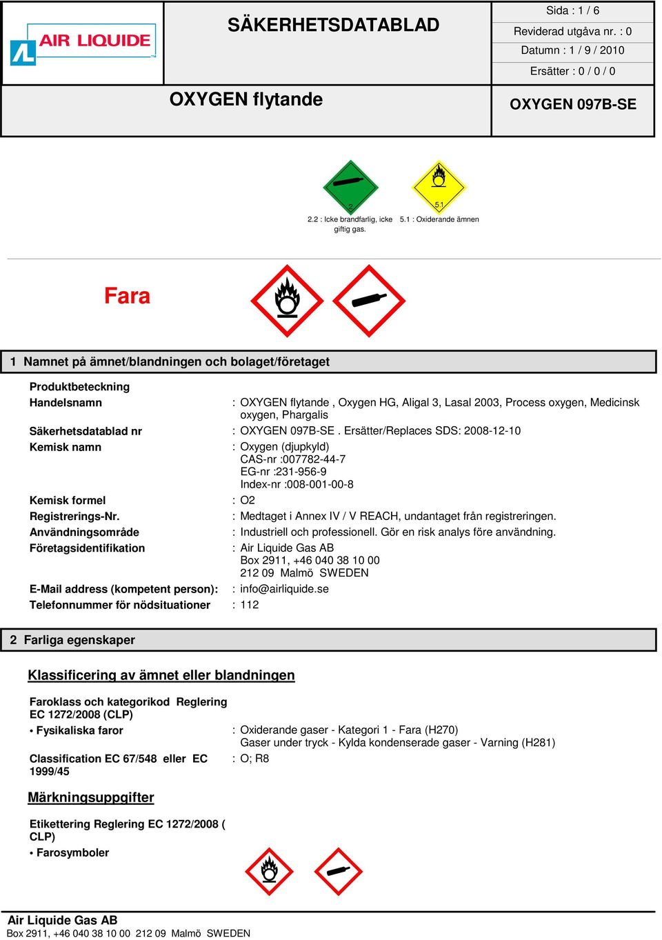 Ersätter/Replaces SDS: 2008-12-10 Kemisk namn : Oxygen (djupkyld) CAS-nr :007782-44-7 EG-nr :231-956-9 Index-nr :008-001-00-8 Kemisk formel :O2 Registrerings-Nr.