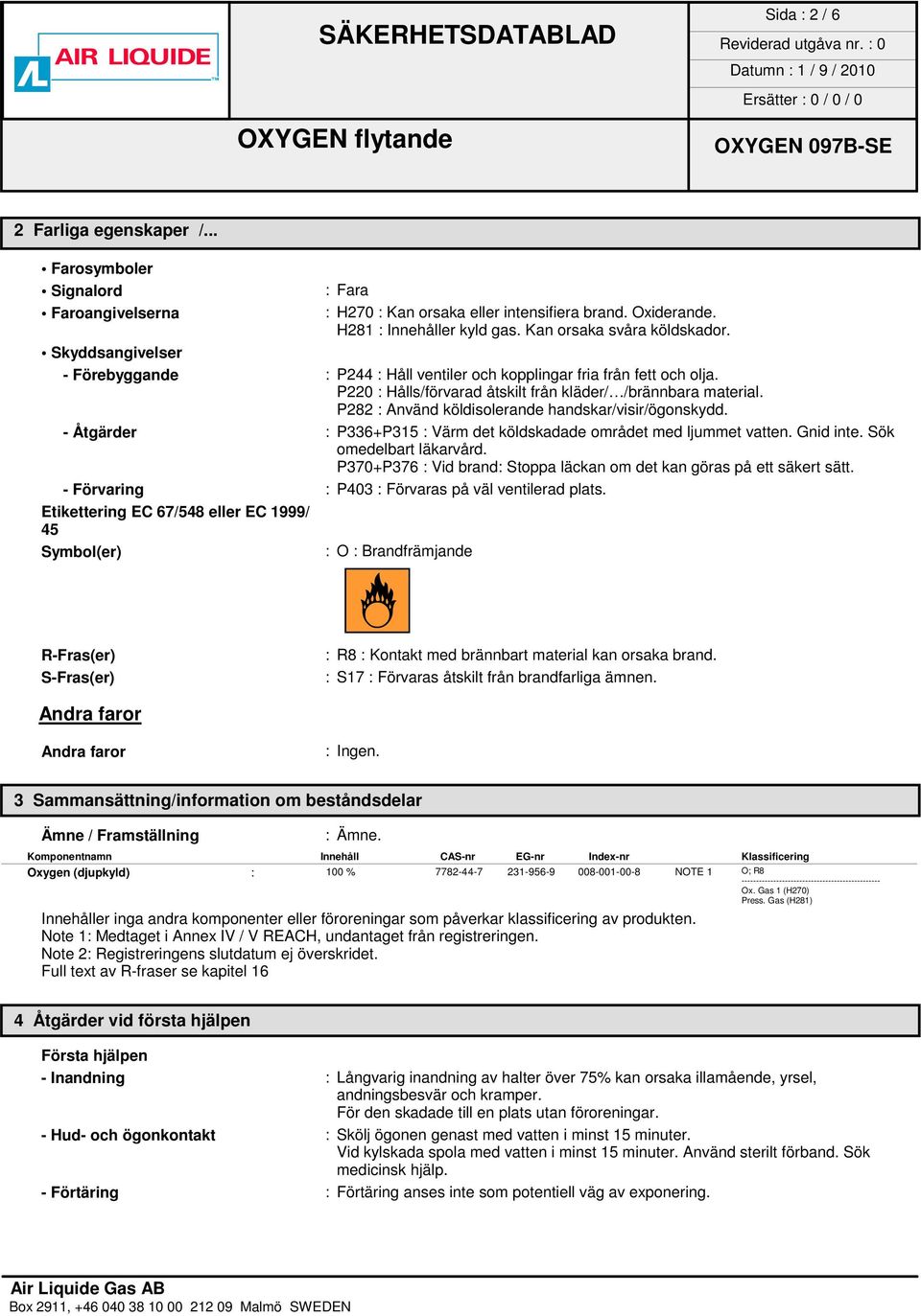 P282 : Använd köldisolerande handskar/visir/ögonskydd. - Åtgärder : P336+P315 : Värm det köldskadade området med ljummet vatten. Gnid inte. Sök omedelbart läkarvård.