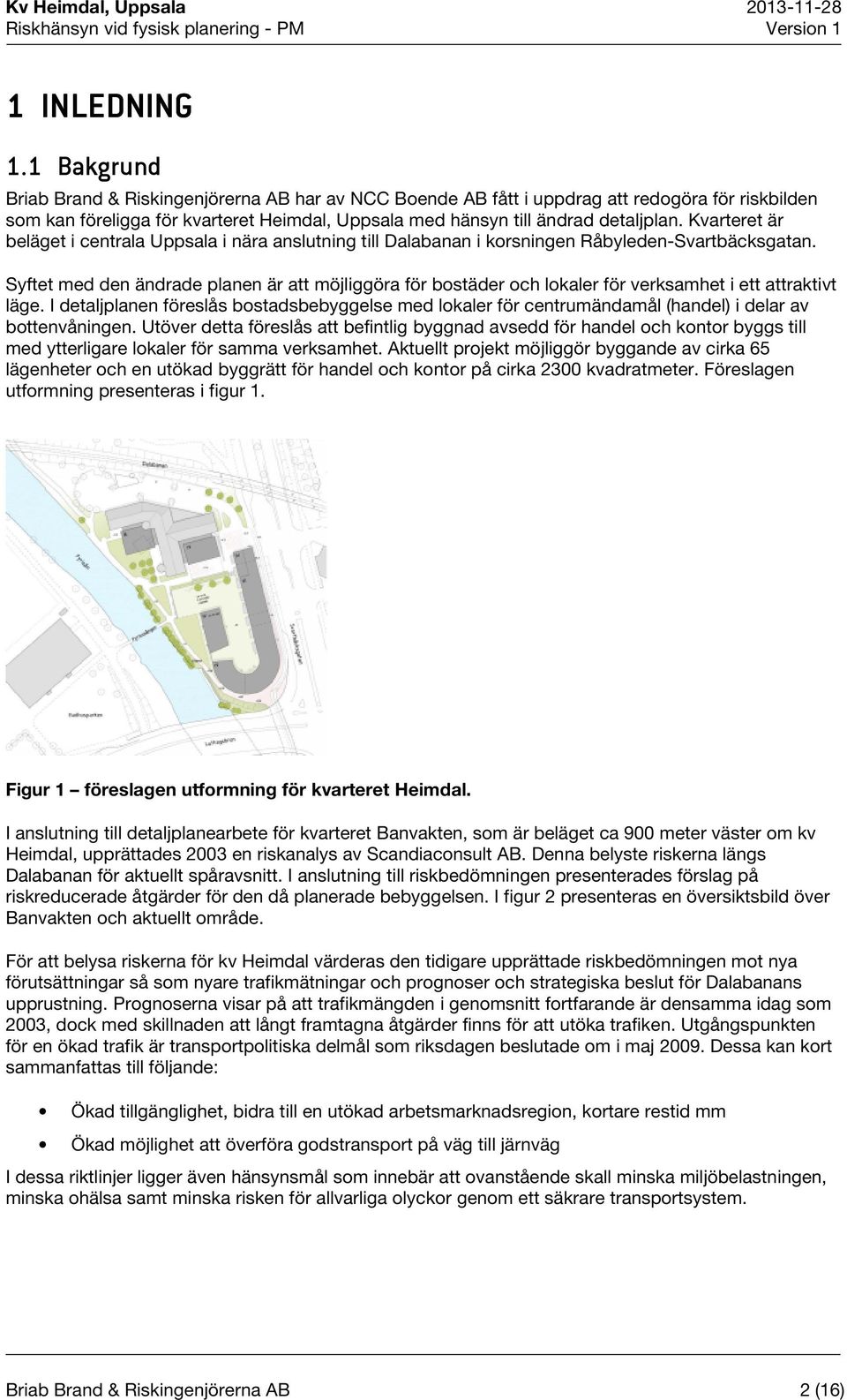 Kvarteret är beläget i centrala Uppsala i nära anslutning till Dalabanan i korsningen Råbyleden-Svartbäcksgatan.