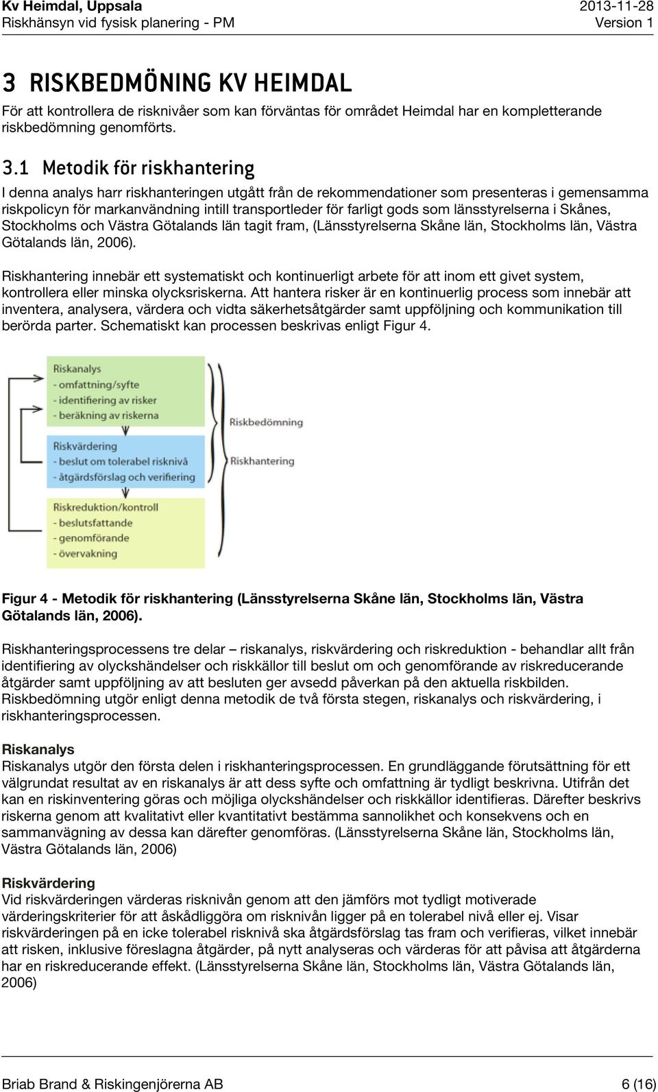 länsstyrelserna i Skånes, Stockholms och Västra Götalands län tagit fram, (Länsstyrelserna Skåne län, Stockholms län, Västra Götalands län, 2006).