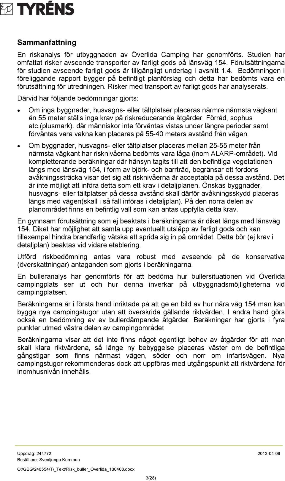 Bedömningen i föreliggande rapport bygger på befintligt planförslag och detta har bedömts vara en förutsättning för utredningen. Risker med transport av farligt gods har analyserats.