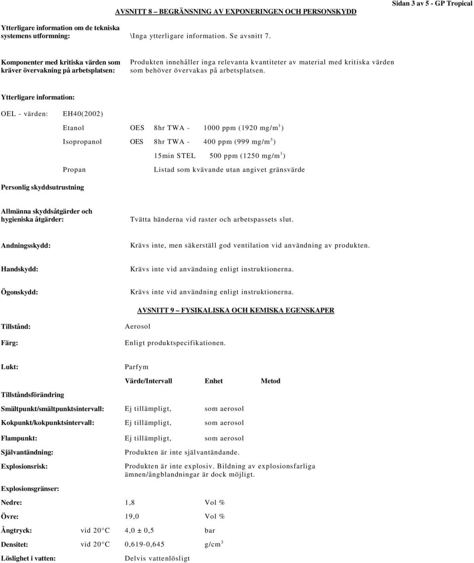 Ytterligare information: OEL - värden: EH40(2002) Etanol OES 8hr TWA - 1000 ppm (1920 mg/m 1 ) Isopropanol OES 8hr TWA - 400 ppm (999 mg/m 3 ) 15min STEL 500 ppm (1250 mg/m 1 ) Propan Listad som