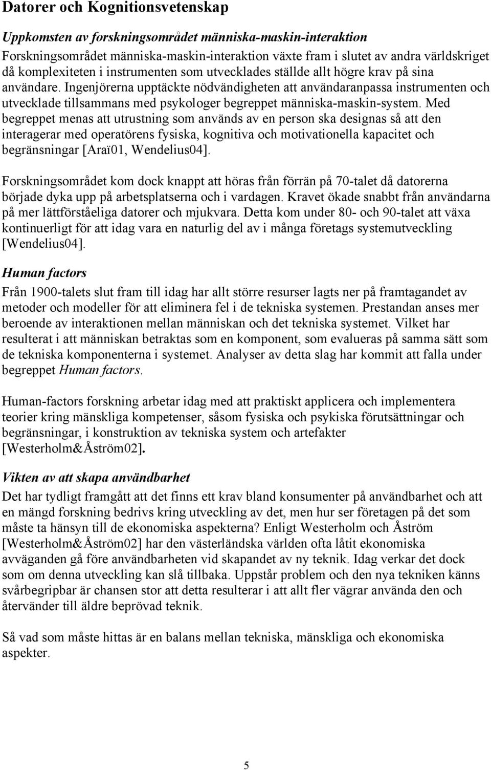 Ingenjörerna upptäckte nödvändigheten att användaranpassa instrumenten och utvecklade tillsammans med psykologer begreppet människa-maskin-system.