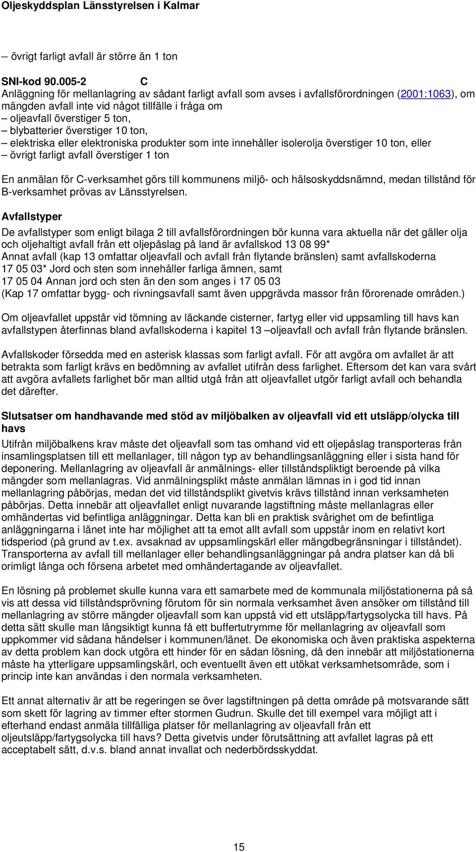 blybatterier överstiger 10 ton, elektriska eller elektroniska produkter som inte innehåller isolerolja överstiger 10 ton, eller övrigt farligt avfall överstiger 1 ton En anmälan för C-verksamhet görs