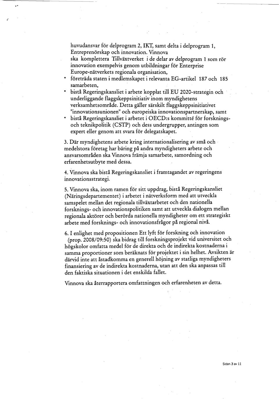 medlemskapet i relevanta EG-artikel 187 och 185 samarbeten, * bistå Regeringskansliet i arbete kopplat till EU 2020-strategin och underliggande flaggskeppsinitiativ inom myndighetens