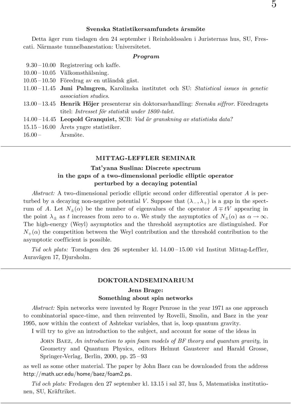 45 Juni Palmgren, Karolinska institutet och SU: Statistical issues in genetic association studies. 13.00 13.45 Henrik Höjer presenterar sin doktorsavhandling: Svenska siffror.