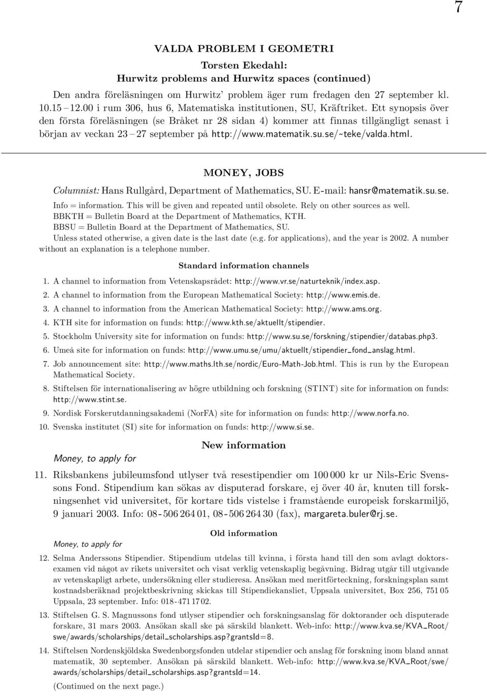 Ett synopsis över den första föreläsningen (se Bra ket nr 28 sidan 4) kommer att finnas tillgängligt senast i början av veckan 23 27 september pa http://www.matematik.su.se/ teke/valda.html.