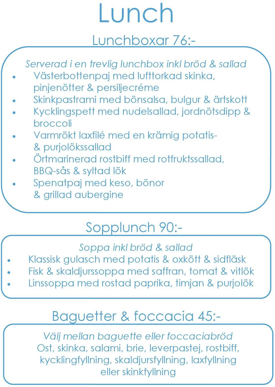 keso, bönor & grillad aubergine Sopplunch 90:- Soppa inkl bröd & sallad Klassisk gulasch med potatis & oxkött & sidfläsk Fisk & skaldjurssoppa med saffran, tomat & vitlök Linssoppa med rostad