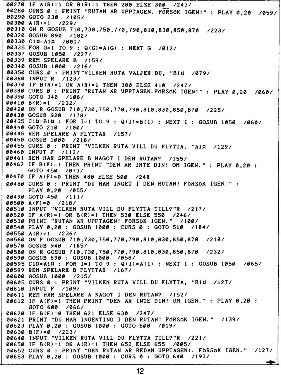 00337 GOSUB 1050 /227/ 00339 REM SPELARE B /159/ 00340 GOSUB 1000 /216/ 00350 CURS 0 : PRINT VILKEN RUTA VÄLJER DU, "B1H /079/ 00360 INPUT R /123/ 00370 IF B(R)=1 OR A(R)=1 THEN 380 ELSE 410 /247/