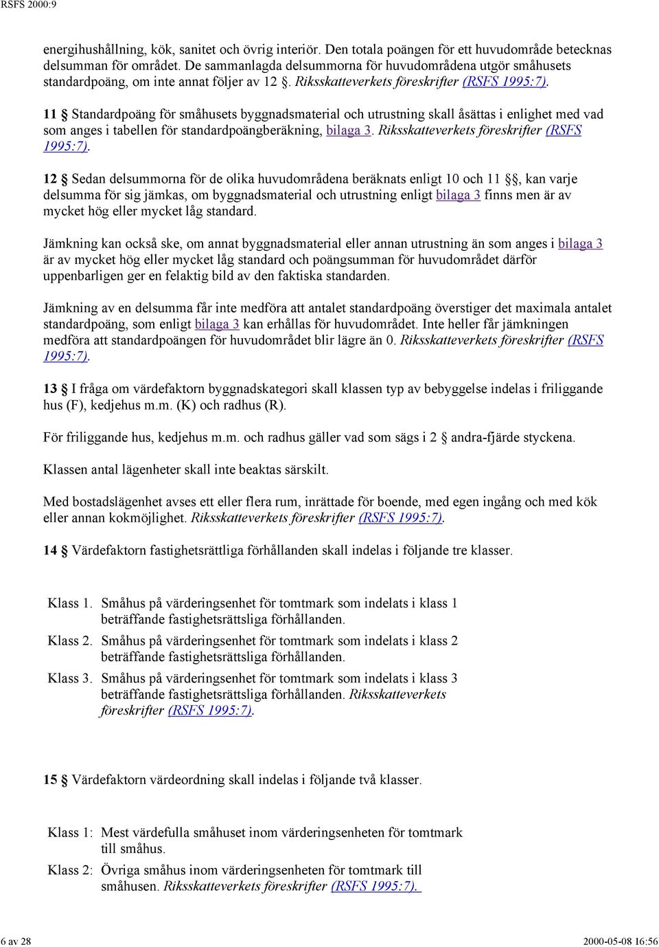 11 Standardpoäng för småhusets byggnadsmaterial och utrustning skall åsättas i enlighet med vad som anges i tabellen för standardpoängberäkning, bilaga 3. Riksskatteverkets föreskrifter (RSFS 1995:7).