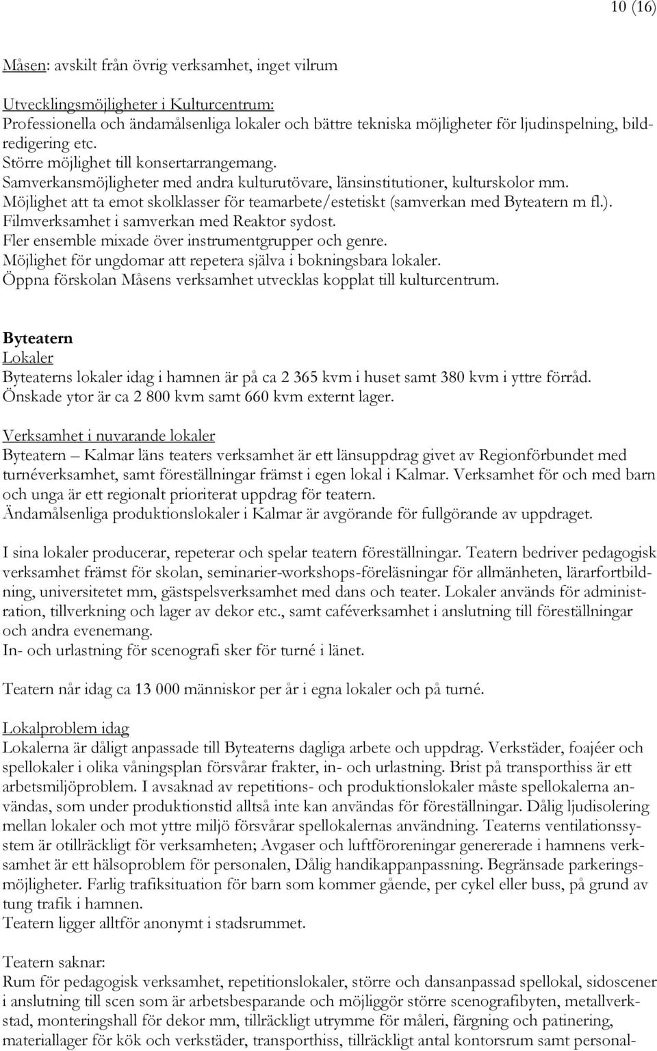 Möjlighet att ta emot skolklasser för teamarbete/estetiskt (samverkan med Byteatern m fl.). Filmverksamhet i samverkan med Reaktor sydost. Fler ensemble mixade över instrumentgrupper och genre.