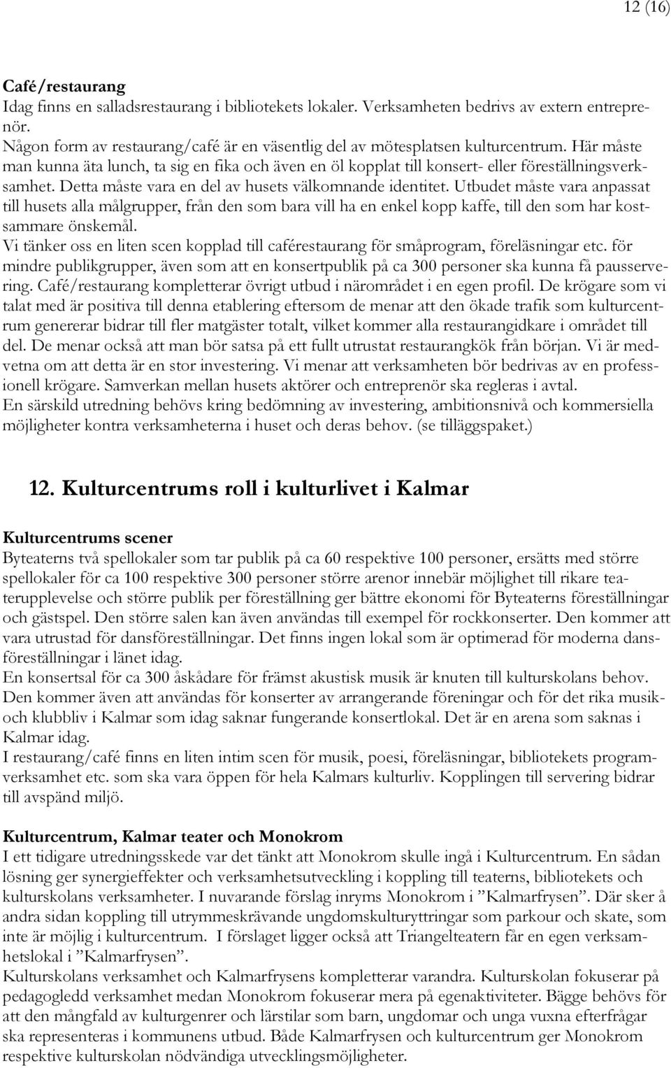 Detta måste vara en del av husets välkomnande identitet. Utbudet måste vara anpassat till husets alla målgrupper, från den som bara vill ha en enkel kopp kaffe, till den som har kostsammare önskemål.