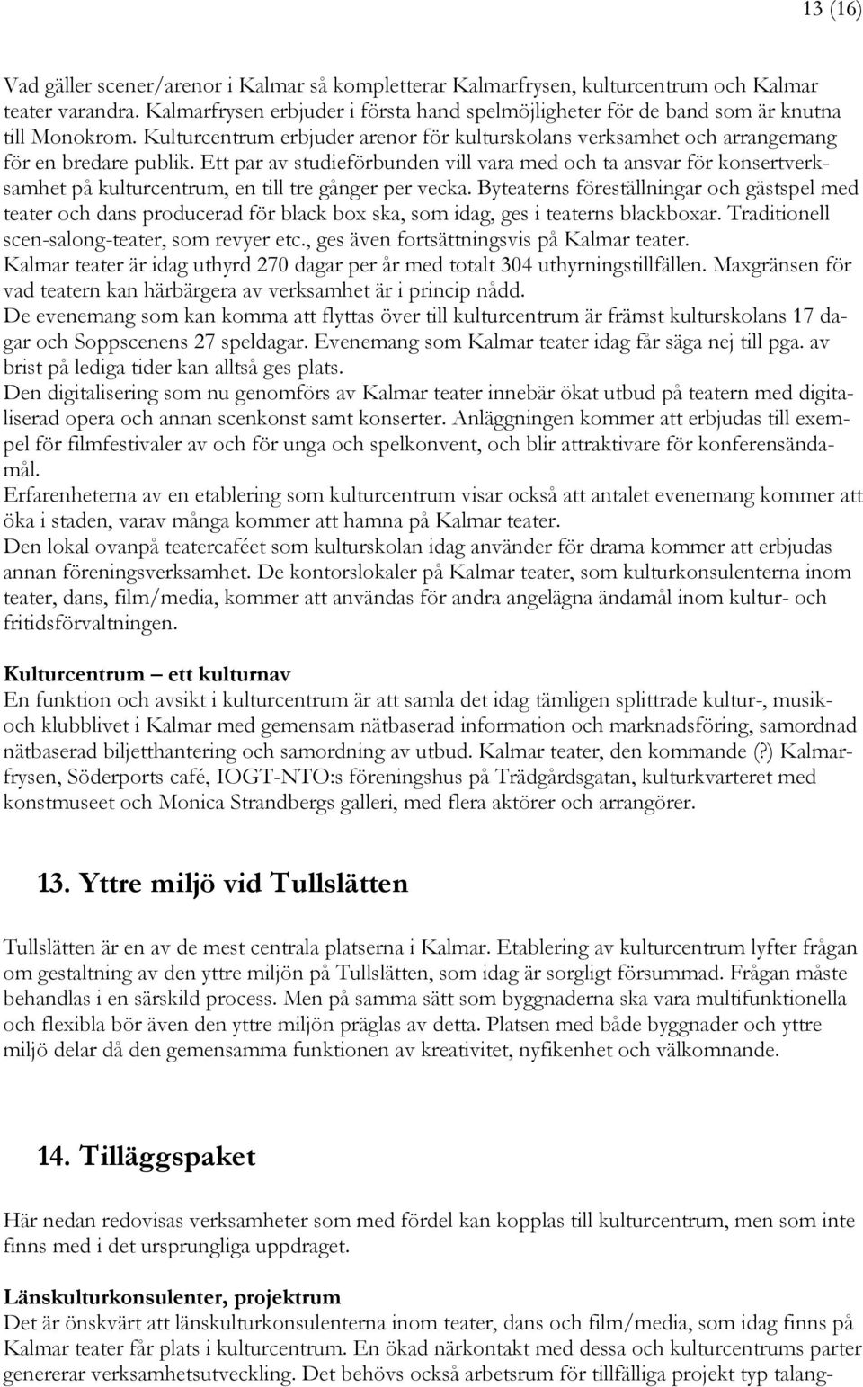 Ett par av studieförbunden vill vara med och ta ansvar för konsertverksamhet på kulturcentrum, en till tre gånger per vecka.