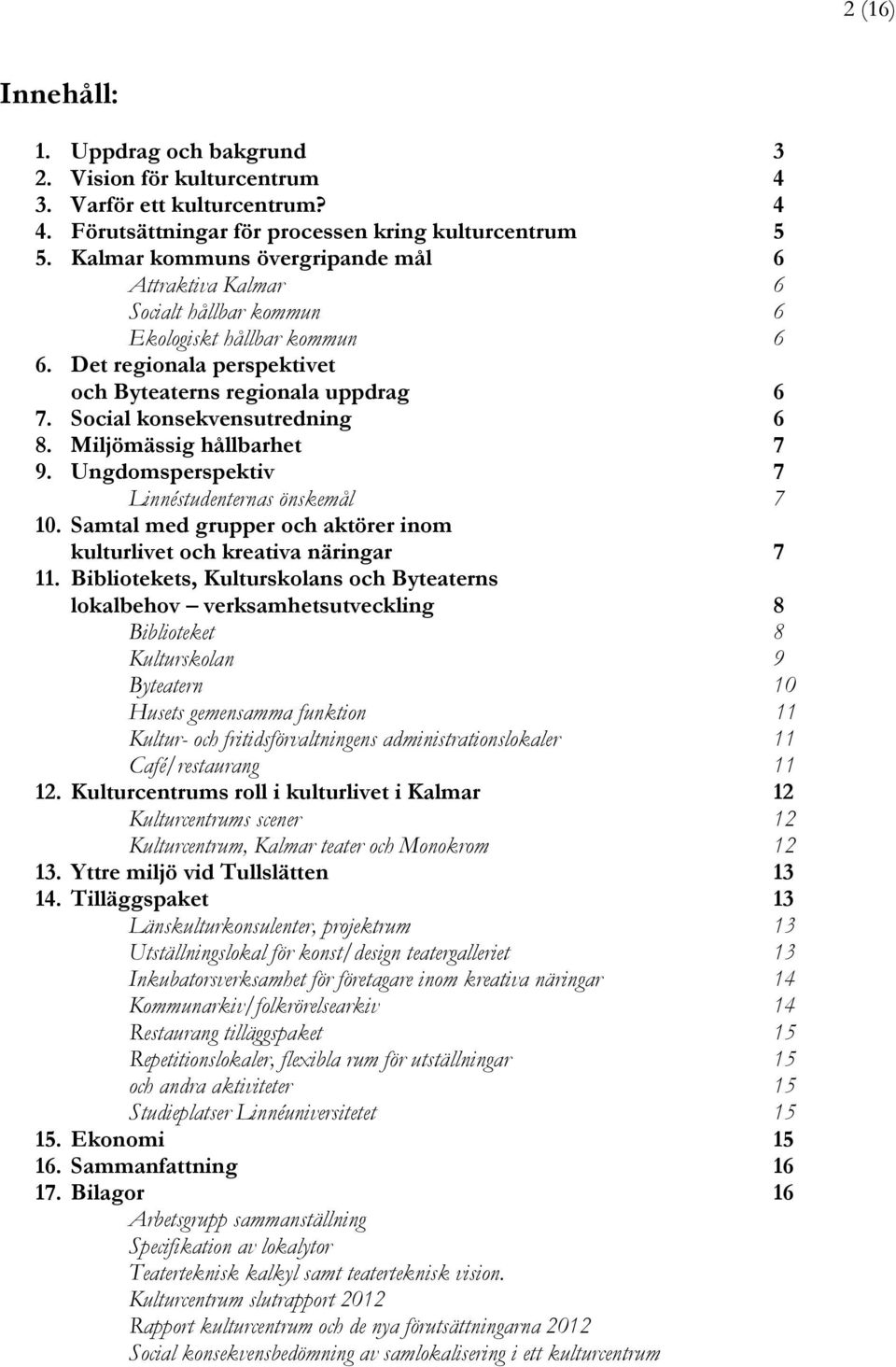 Social konsekvensutredning 6 8. Miljömässig hållbarhet 7 9. Ungdomsperspektiv 7 Linnéstudenternas önskemål 7 10. Samtal med grupper och aktörer inom kulturlivet och kreativa näringar 7 11.