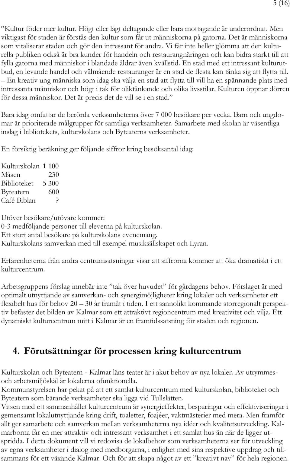 Vi får inte heller glömma att den kulturella publiken också är bra kunder för handeln och restaurangnäringen och kan bidra starkt till att fylla gatorna med människor i blandade åldrar även kvällstid.